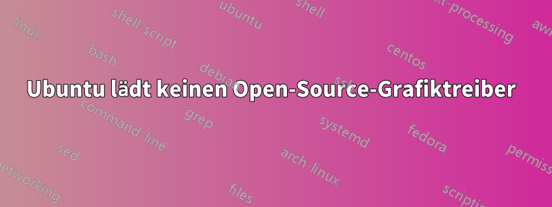 Ubuntu lädt keinen Open-Source-Grafiktreiber 