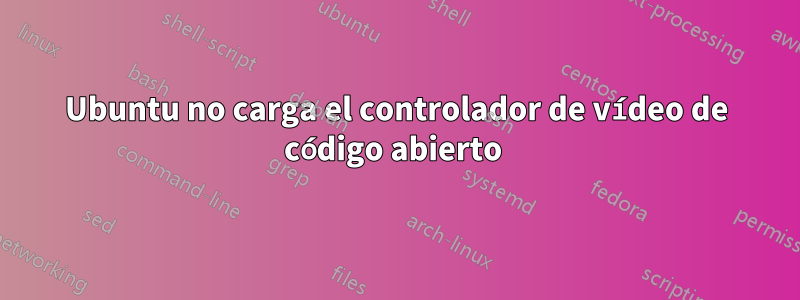 Ubuntu no carga el controlador de vídeo de código abierto 
