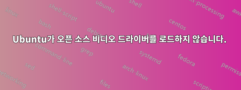 Ubuntu가 오픈 소스 비디오 드라이버를 로드하지 않습니다.