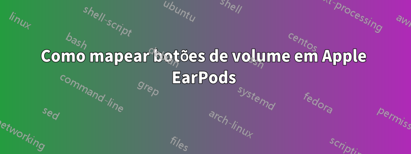 Como mapear botões de volume em Apple EarPods