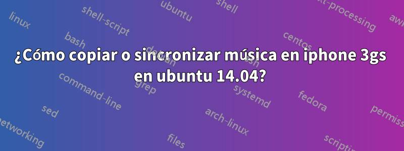 ¿Cómo copiar o sincronizar música en iphone 3gs en ubuntu 14.04?
