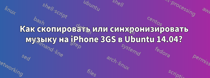 Как скопировать или синхронизировать музыку на iPhone 3GS в Ubuntu 14.04?