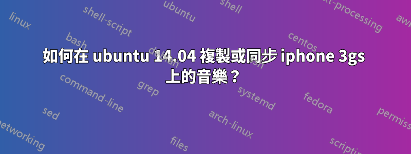 如何在 ubuntu 14.04 複製或同步 iphone 3gs 上的音樂？