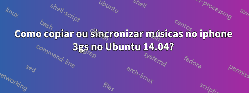 Como copiar ou sincronizar músicas no iphone 3gs no Ubuntu 14.04?
