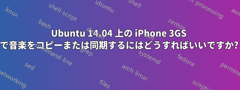 Ubuntu 14.04 上の iPhone 3GS で音楽をコピーまたは同期するにはどうすればいいですか?