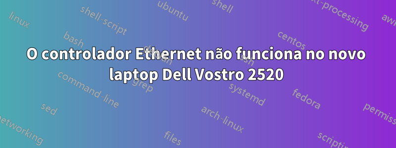 O controlador Ethernet não funciona no novo laptop Dell Vostro 2520