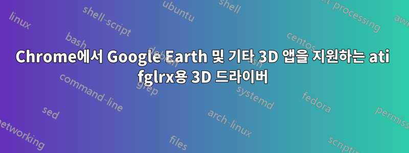 Chrome에서 Google Earth 및 기타 3D 앱을 지원하는 ati fglrx용 3D 드라이버