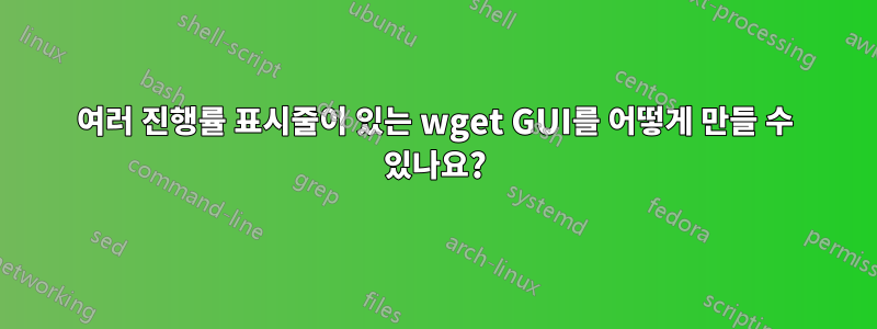 여러 진행률 표시줄이 있는 wget GUI를 어떻게 만들 수 있나요?