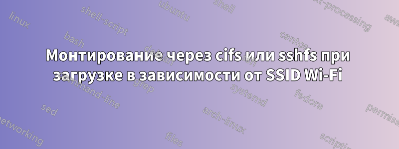 Монтирование через cifs или sshfs при загрузке в зависимости от SSID Wi-Fi