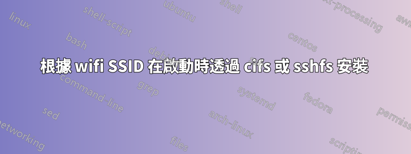 根據 wifi SSID 在啟動時透過 cifs 或 sshfs 安裝