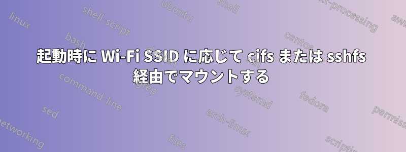 起動時に Wi-Fi SSID に応じて cifs または sshfs 経由でマウントする