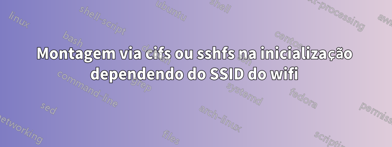 Montagem via cifs ou sshfs na inicialização dependendo do SSID do wifi