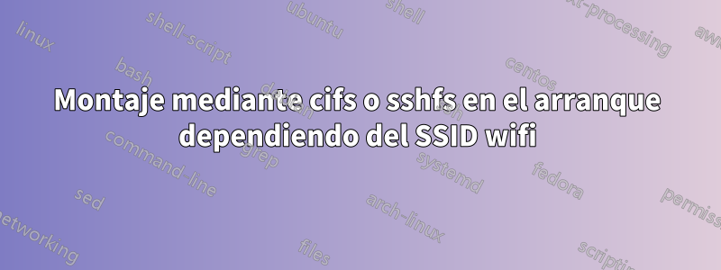 Montaje mediante cifs o sshfs en el arranque dependiendo del SSID wifi