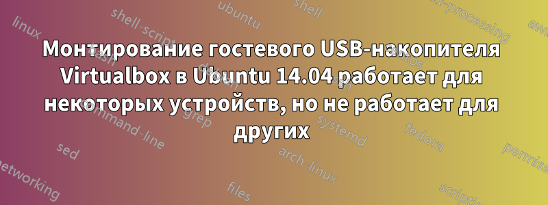 Монтирование гостевого USB-накопителя Virtualbox в Ubuntu 14.04 работает для некоторых устройств, но не работает для других