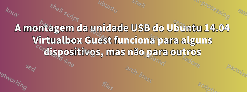 A montagem da unidade USB do Ubuntu 14.04 Virtualbox Guest funciona para alguns dispositivos, mas não para outros