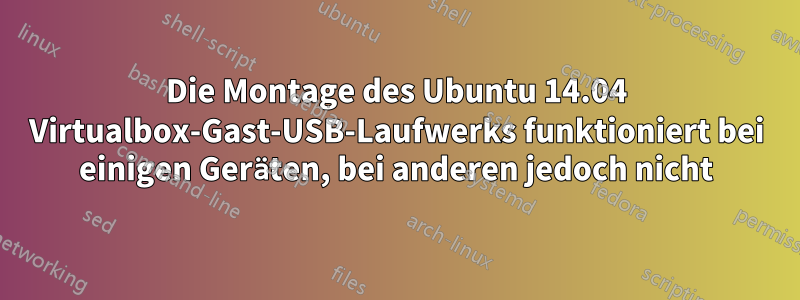 Die Montage des Ubuntu 14.04 Virtualbox-Gast-USB-Laufwerks funktioniert bei einigen Geräten, bei anderen jedoch nicht