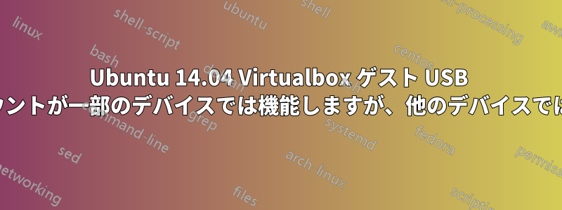 Ubuntu 14.04 Virtualbox ゲスト USB ドライブのマウントが一部のデバイスでは機能しますが、他のデバイスでは機能しません