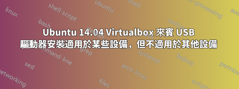 Ubuntu 14.04 Virtualbox 來賓 USB 驅動器安裝適用於某些設備,但不適用於其他設備