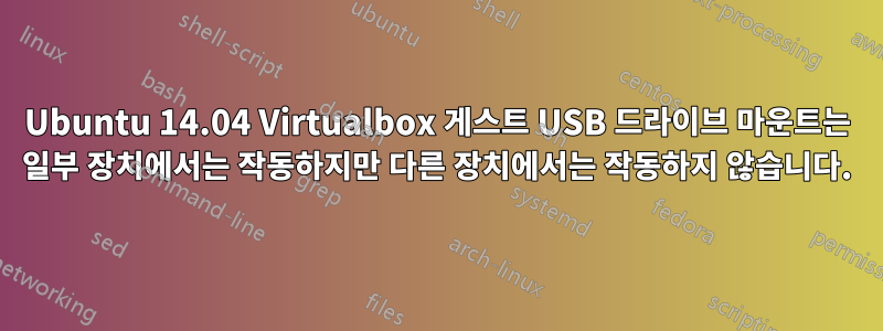 Ubuntu 14.04 Virtualbox 게스트 USB 드라이브 마운트는 일부 장치에서는 작동하지만 다른 장치에서는 작동하지 않습니다.