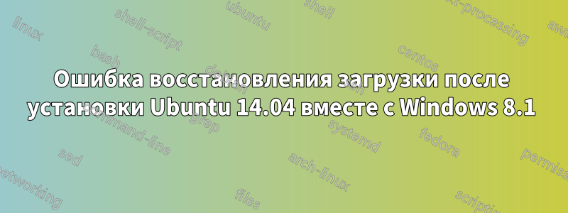 Ошибка восстановления загрузки после установки Ubuntu 14.04 вместе с Windows 8.1