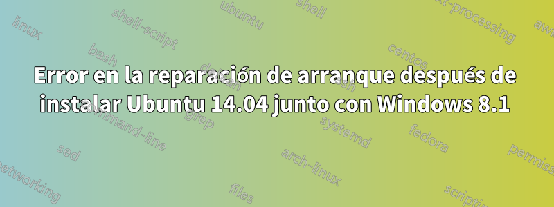 Error en la reparación de arranque después de instalar Ubuntu 14.04 junto con Windows 8.1