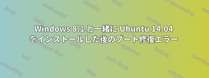 Windows 8.1 と一緒に Ubuntu 14.04 をインストールした後のブート修復エラー