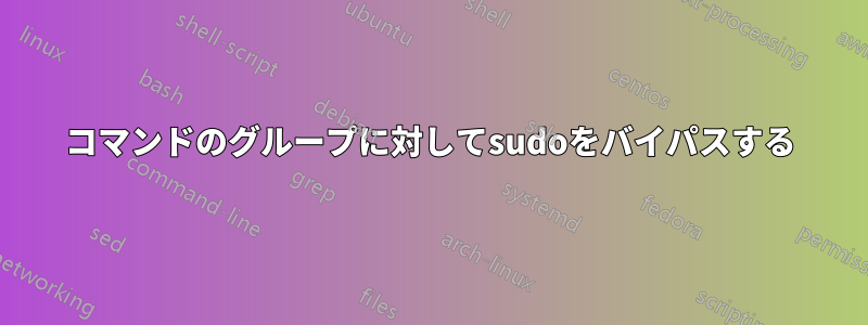 コマンドのグループに対してsudoをバイパスする