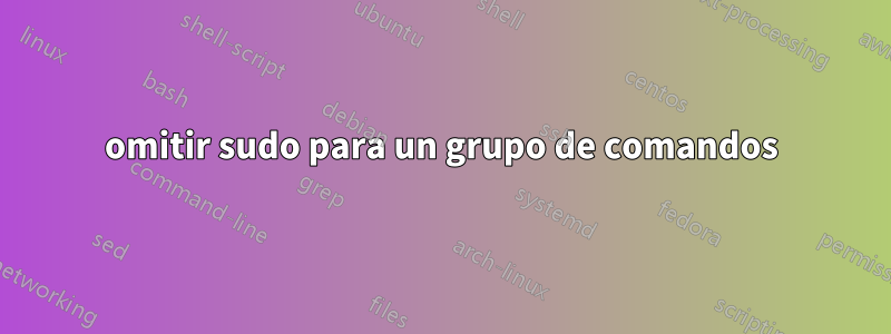 omitir sudo para un grupo de comandos