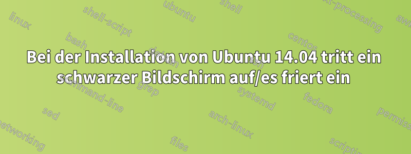 Bei der Installation von Ubuntu 14.04 tritt ein schwarzer Bildschirm auf/es friert ein