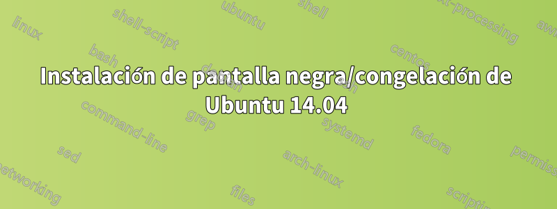 Instalación de pantalla negra/congelación de Ubuntu 14.04
