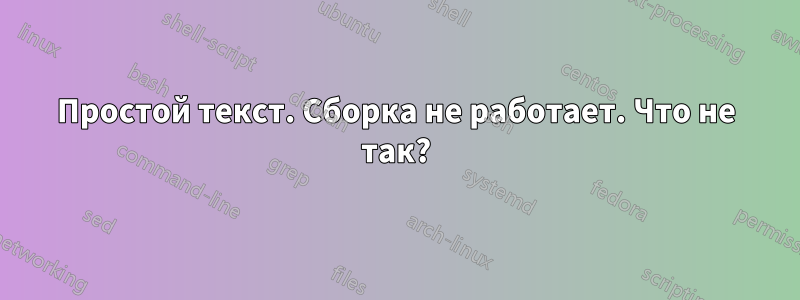 Простой текст. Сборка не работает. Что не так?