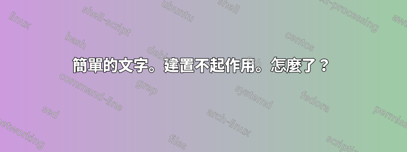 簡單的文字。建置不起作用。怎麼了？