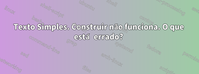 Texto Simples. Construir não funciona. O que está errado?