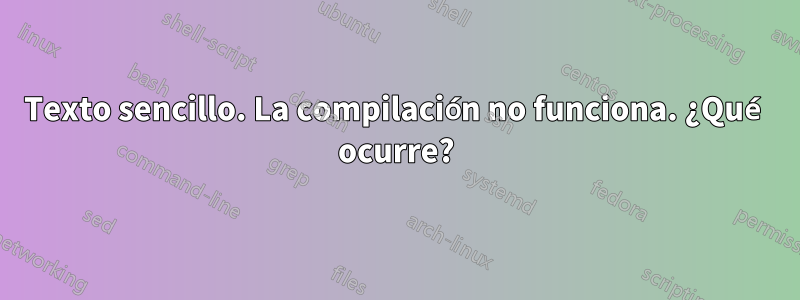 Texto sencillo. La compilación no funciona. ¿Qué ocurre?