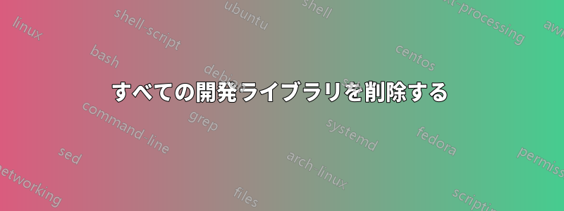 すべての開発ライブラリを削除する