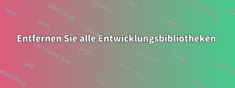 Entfernen Sie alle Entwicklungsbibliotheken