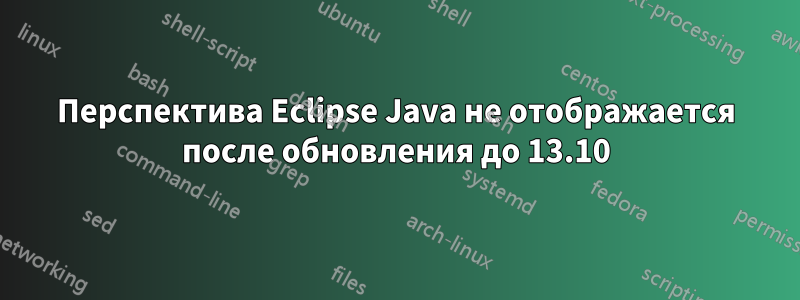 Перспектива Eclipse Java не отображается после обновления до 13.10