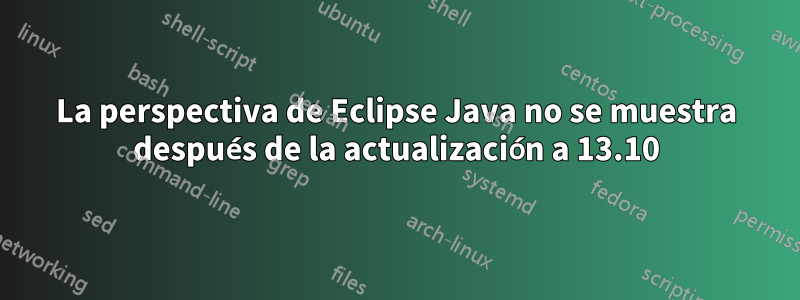 La perspectiva de Eclipse Java no se muestra después de la actualización a 13.10