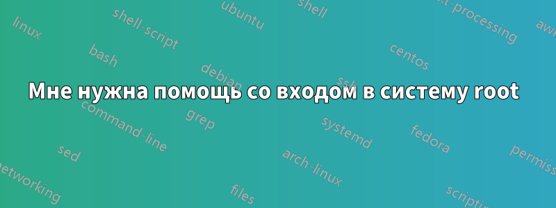 Мне нужна помощь со входом в систему root 