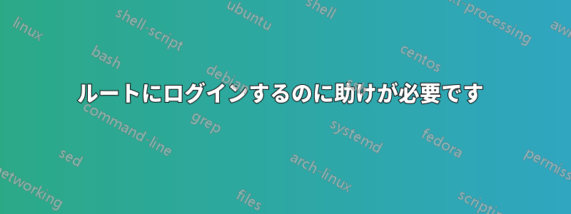 ルートにログインするのに助けが必要です 
