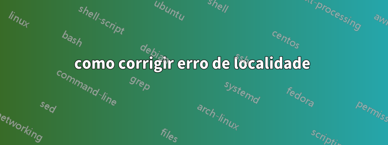 como corrigir erro de localidade