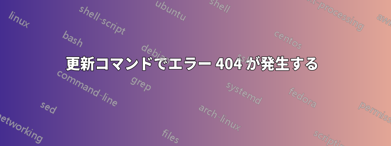 更新コマンドでエラー 404 が発生する 