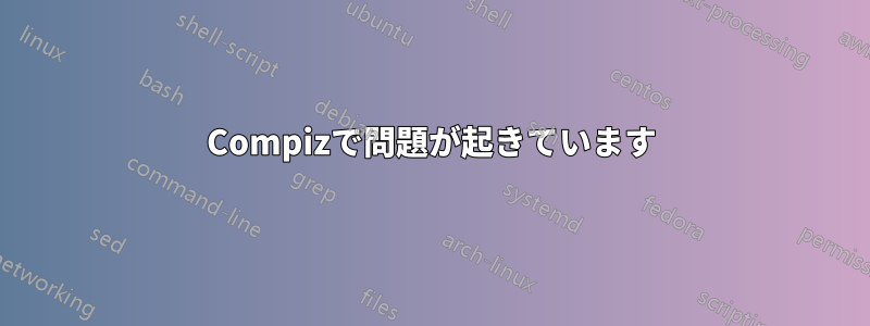 Compizで問題が起きています