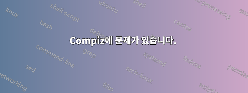 Compiz에 문제가 있습니다.