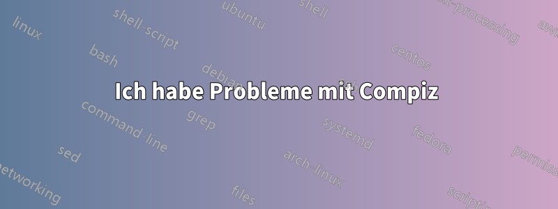 Ich habe Probleme mit Compiz