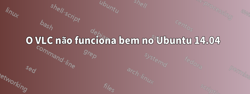 O VLC não funciona bem no Ubuntu 14.04 