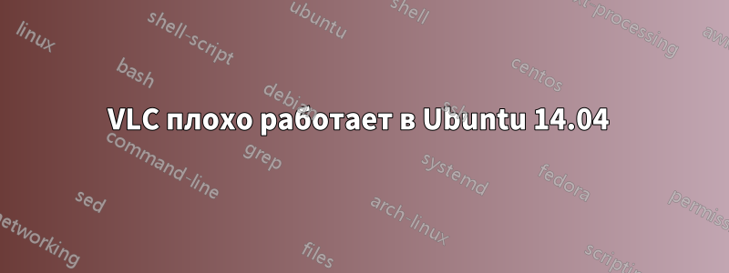VLC плохо работает в Ubuntu 14.04 