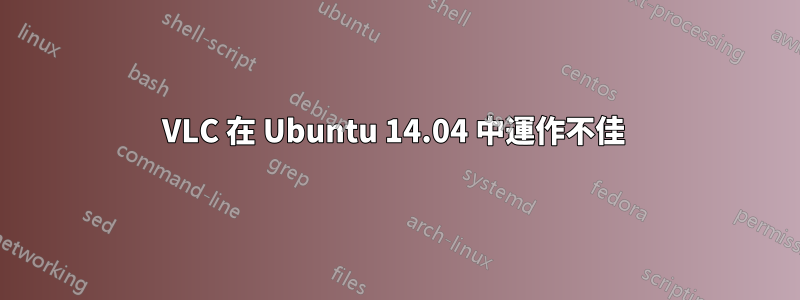 VLC 在 Ubuntu 14.04 中運作不佳 