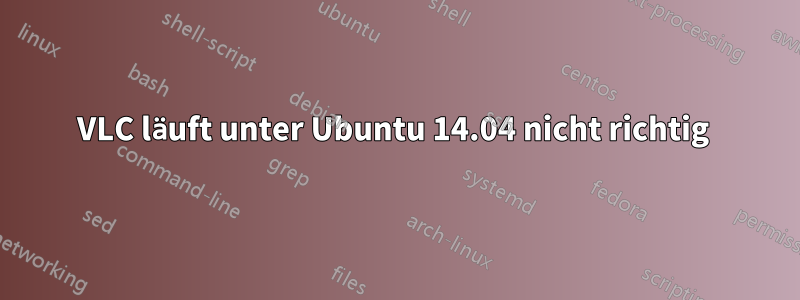 VLC läuft unter Ubuntu 14.04 nicht richtig 