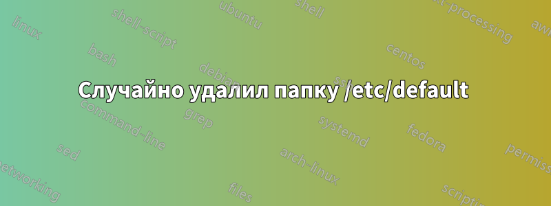 Случайно удалил папку /etc/default